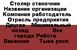 Столяр станочник › Название организации ­ Компания-работодатель › Отрасль предприятия ­ Другое › Минимальный оклад ­ 40 000 - Все города Работа » Вакансии   . Тыва респ.